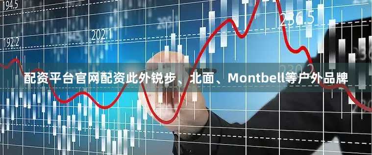 配资平台官网配资此外锐步、北面、Montbell等户外品牌