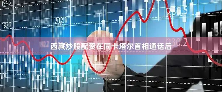 西藏炒股配资在同卡塔尔首相通话后