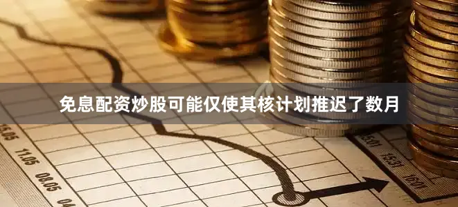 免息配资炒股可能仅使其核计划推迟了数月