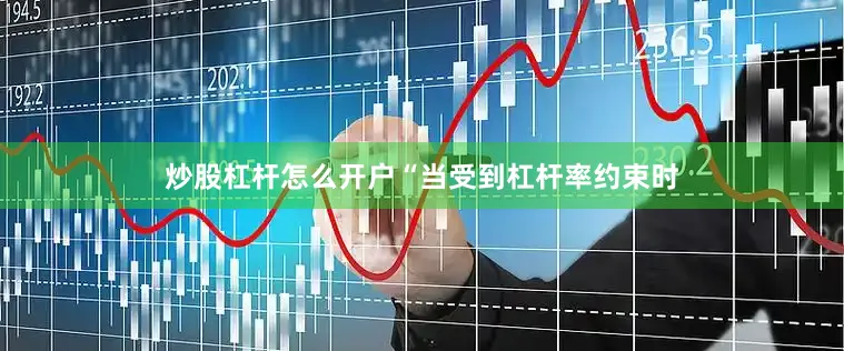 炒股杠杆怎么开户“当受到杠杆率约束时