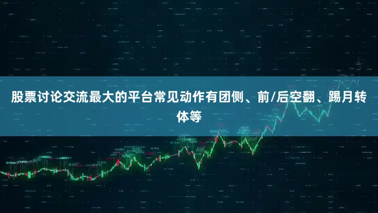 股票讨论交流最大的平台常见动作有团侧、前/后空翻、踢月转体等