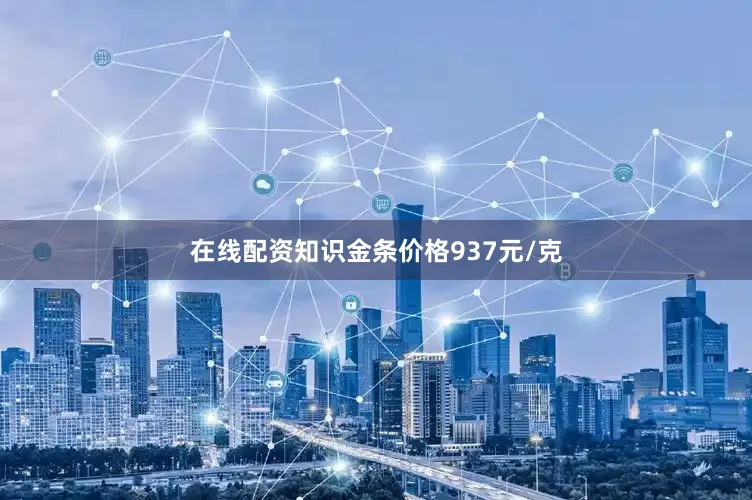在线配资知识金条价格937元/克