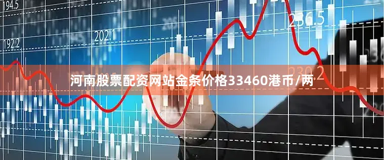 河南股票配资网站金条价格33460港币/两