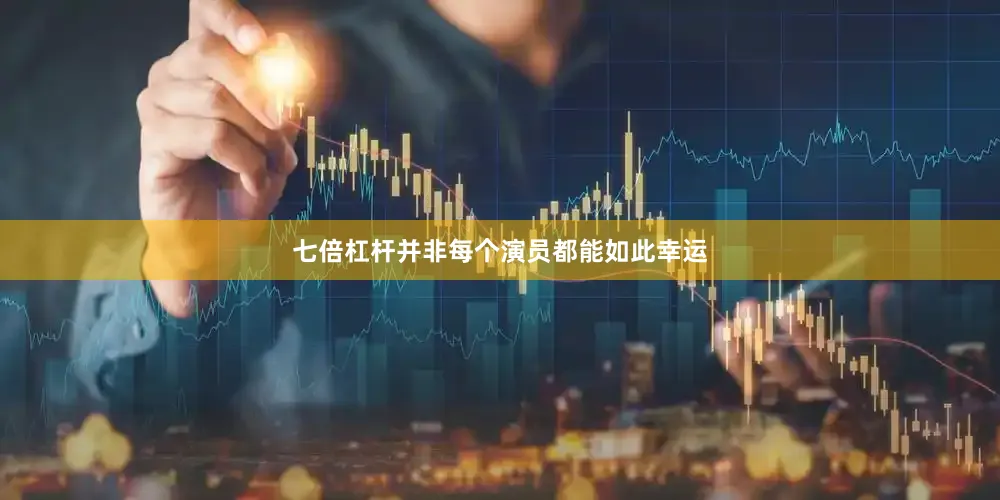 七倍杠杆并非每个演员都能如此幸运