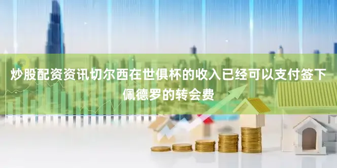 炒股配资资讯切尔西在世俱杯的收入已经可以支付签下佩德罗的转会费