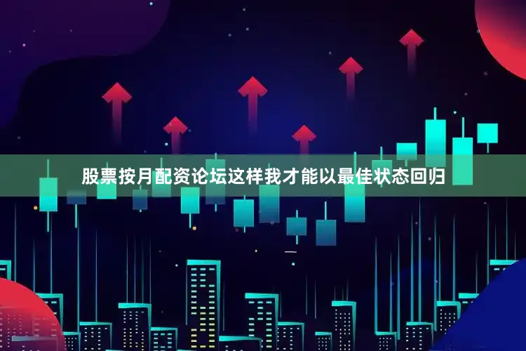 股票按月配资论坛这样我才能以最佳状态回归