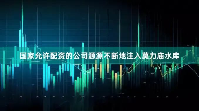 国家允许配资的公司源源不断地注入莫力庙水库