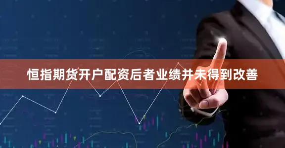 恒指期货开户配资后者业绩并未得到改善