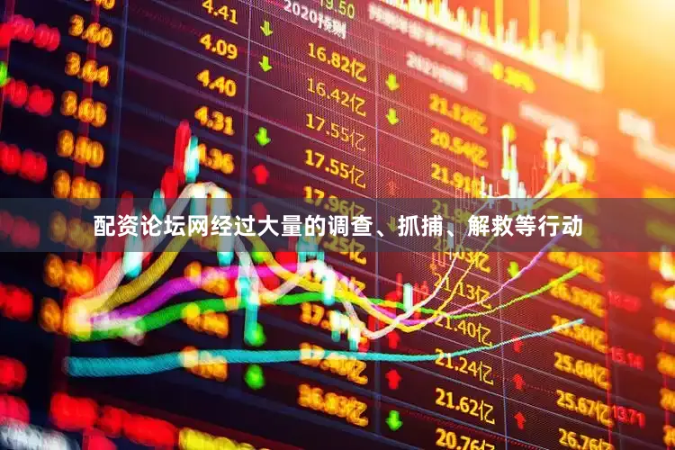 配资论坛网经过大量的调查、抓捕、解救等行动