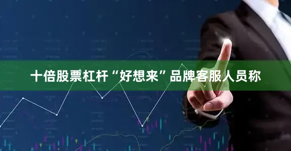 十倍股票杠杆　　“好想来”品牌客服人员称