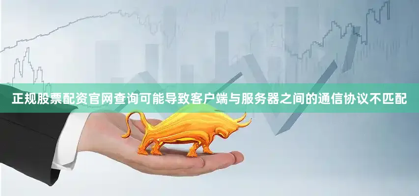正规股票配资官网查询可能导致客户端与服务器之间的通信协议不匹配