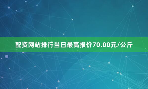 配资网站排行当日最高报价70.00元/公斤