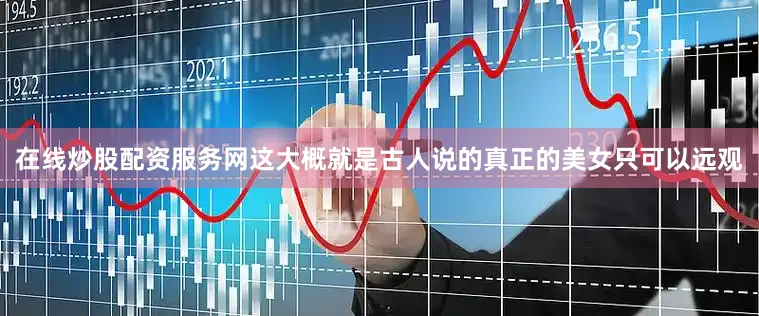 在线炒股配资服务网这大概就是古人说的真正的美女只可以远观