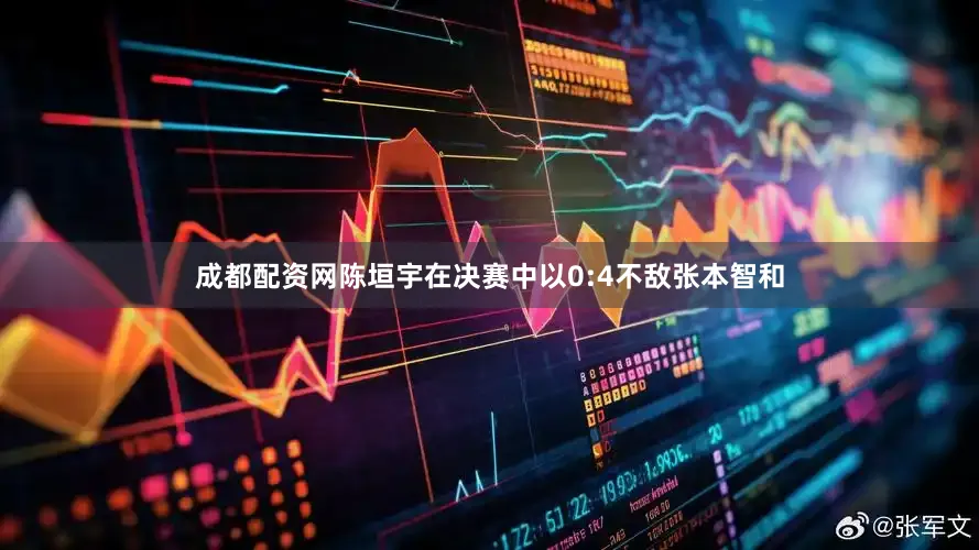 成都配资网陈垣宇在决赛中以0:4不敌张本智和