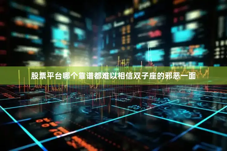 股票平台哪个靠谱都难以相信双子座的邪恶一面
