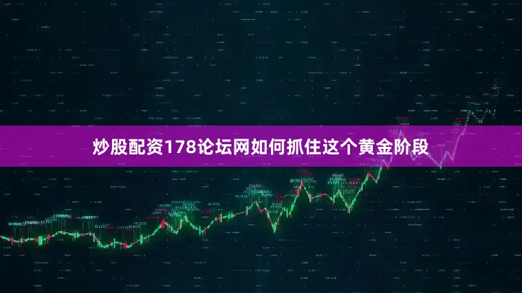 炒股配资178论坛网如何抓住这个黄金阶段