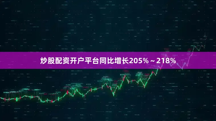 炒股配资开户平台同比增长205%～218%