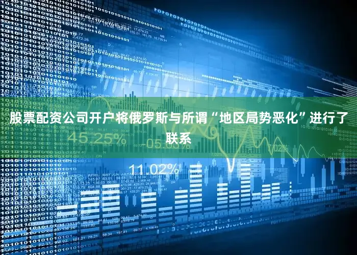 股票配资公司开户将俄罗斯与所谓“地区局势恶化”进行了联系