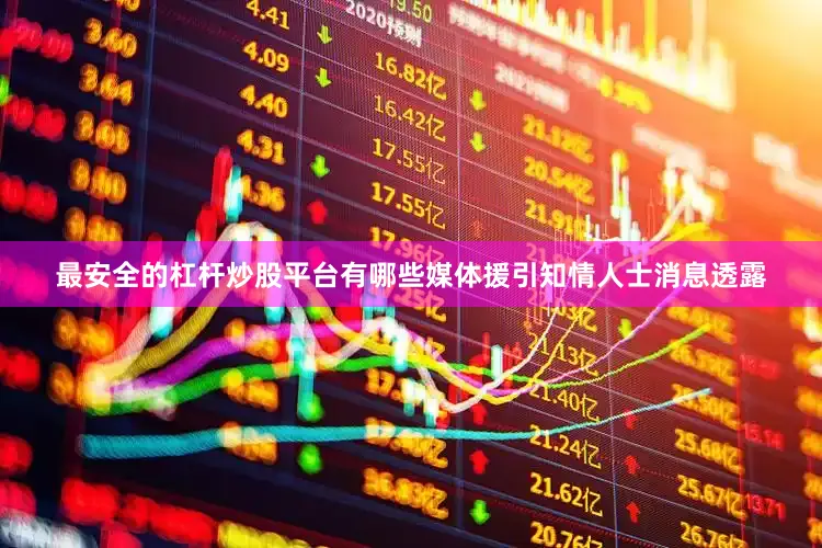最安全的杠杆炒股平台有哪些媒体援引知情人士消息透露