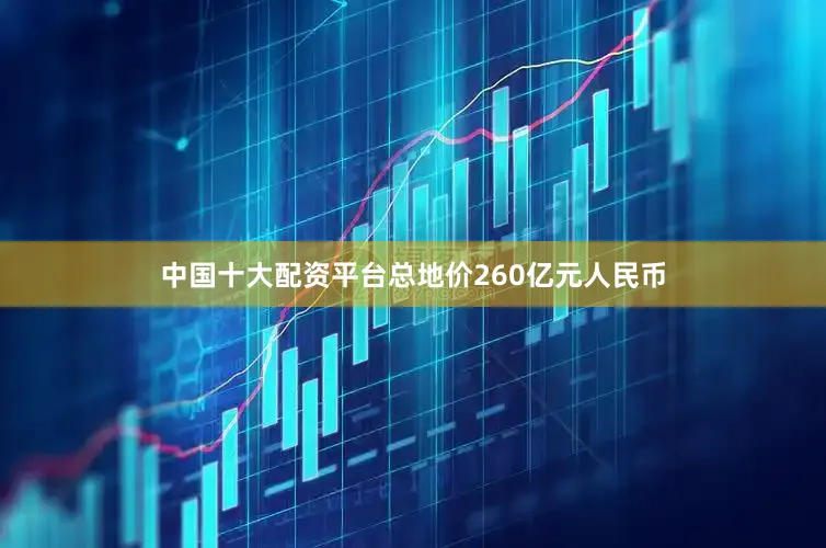 中国十大配资平台总地价260亿元人民币