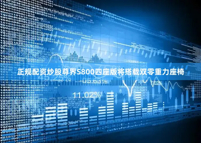 正规配资炒股尊界S800四座版将搭载双零重力座椅