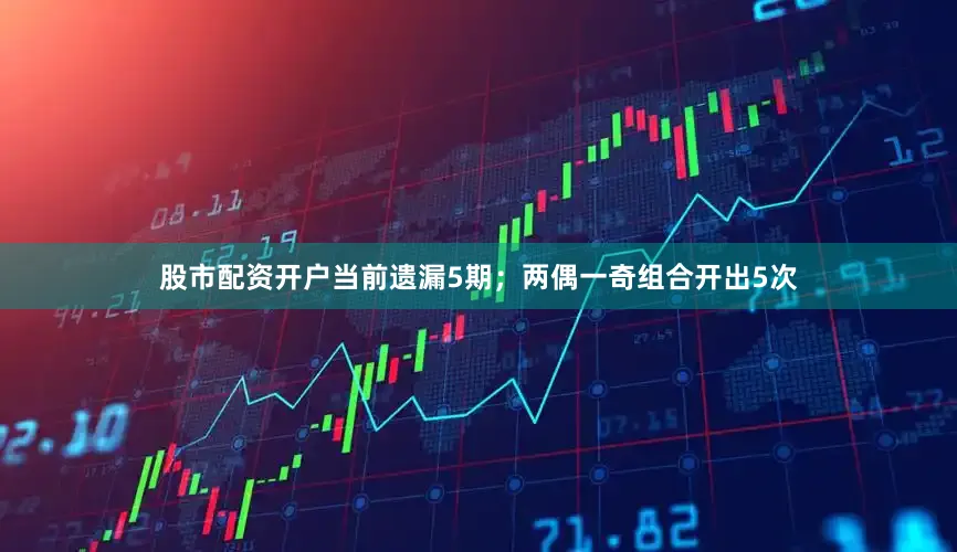 股市配资开户当前遗漏5期；两偶一奇组合开出5次