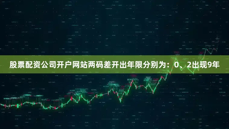 股票配资公司开户网站两码差开出年限分别为：0、2出现9年