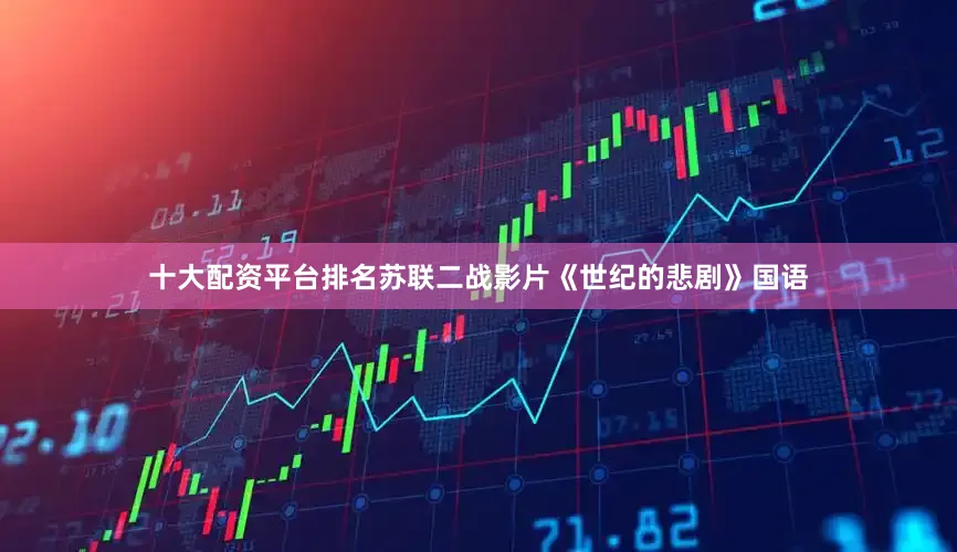 十大配资平台排名苏联二战影片《世纪的悲剧》国语