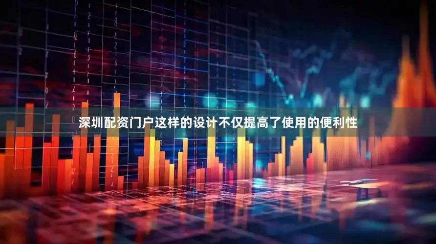 深圳配资门户这样的设计不仅提高了使用的便利性