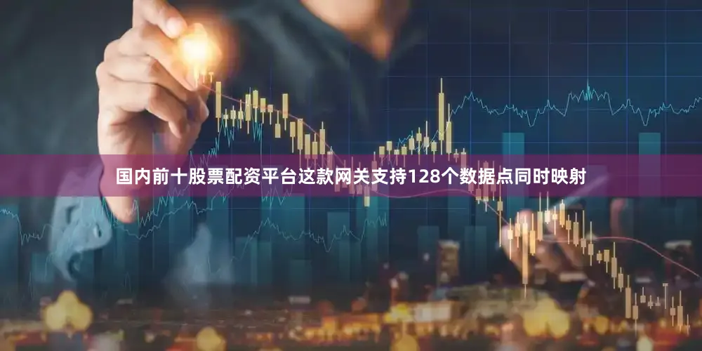 国内前十股票配资平台这款网关支持128个数据点同时映射