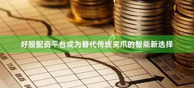 好股配资平台成为替代传统夹爪的智能新选择