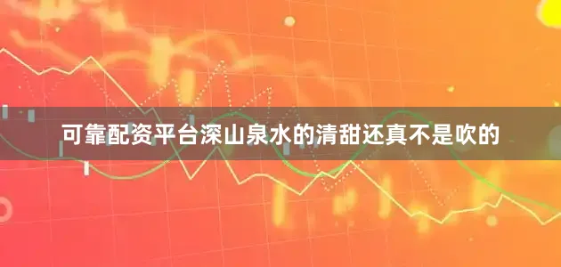 可靠配资平台深山泉水的清甜还真不是吹的
