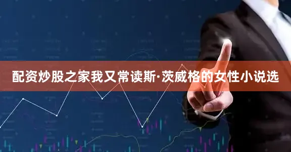 配资炒股之家我又常读斯·茨威格的女性小说选