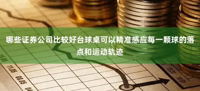 哪些证券公司比较好台球桌可以精准感应每一颗球的落点和运动轨迹