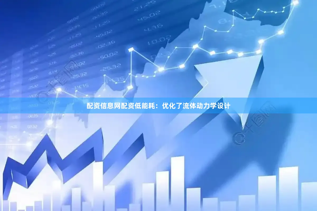 配资信息网配资低能耗：优化了流体动力学设计