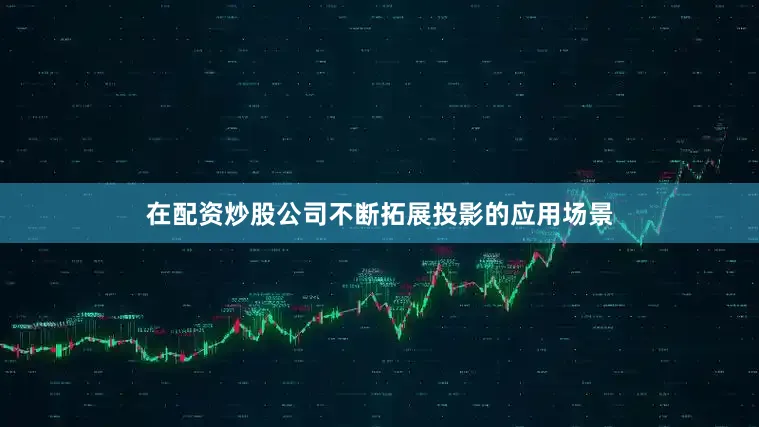 在配资炒股公司不断拓展投影的应用场景