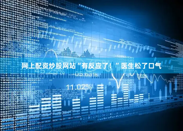 网上配资炒股网站“有反应了！”医生松了口气