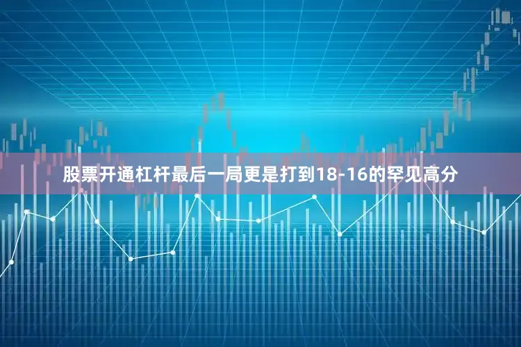 股票开通杠杆最后一局更是打到18-16的罕见高分