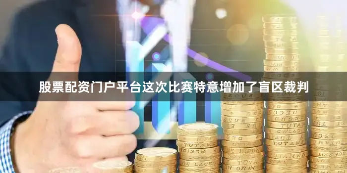 股票配资门户平台这次比赛特意增加了盲区裁判