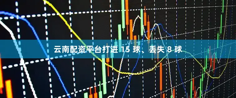 云南配资平台打进 15 球、丢失 8 球