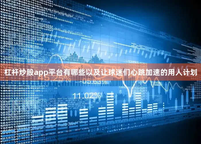 杠杆炒股app平台有哪些以及让球迷们心跳加速的用人计划