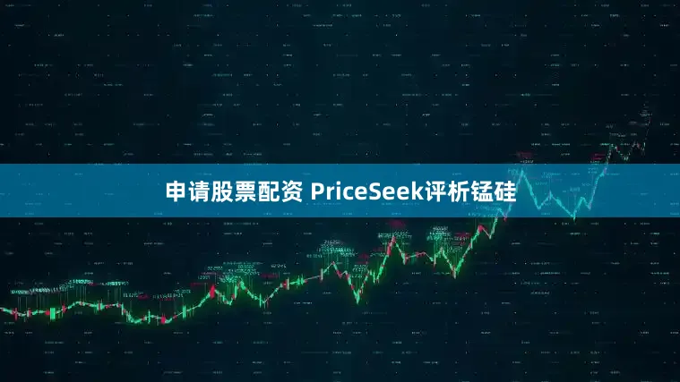 申请股票配资　　 PriceSeek评析　　锰硅